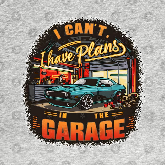 I can't. I have plans in the garage. fun car DIY Excuse 11 by Inkspire Apparel designs